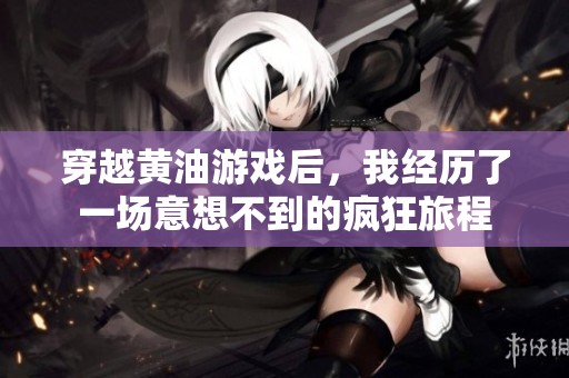 穿越黄油游戏后，我经历了一场意想不到的疯狂旅程