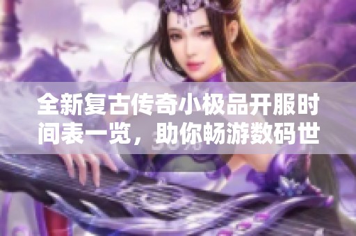 全新复古传奇小极品开服时间表一览，助你畅游数码世界新冒险