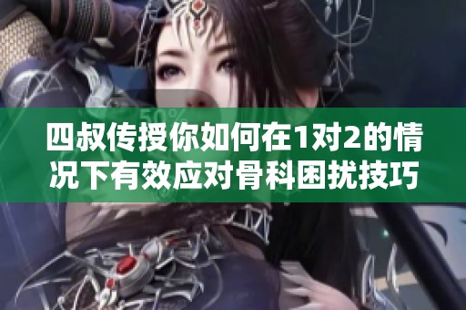 四叔传授你如何在1对2的情况下有效应对骨科困扰技巧