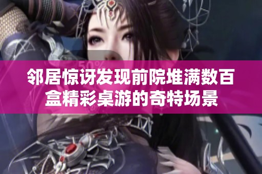 邻居惊讶发现前院堆满数百盒精彩桌游的奇特场景