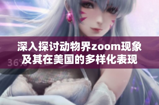 深入探讨动物界zoom现象及其在美国的多样化表现