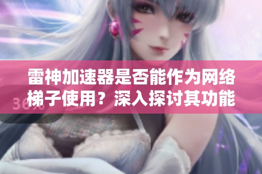雷神加速器是否能作为网络梯子使用？深入探讨其功能与性能