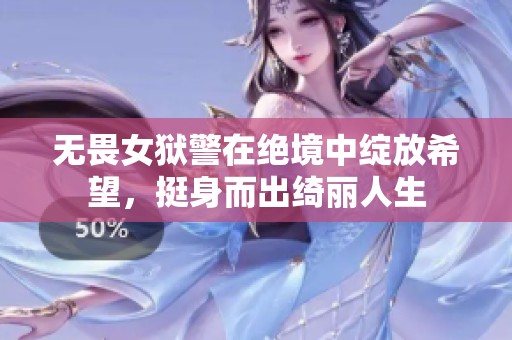 无畏女狱警在绝境中绽放希望，挺身而出绮丽人生