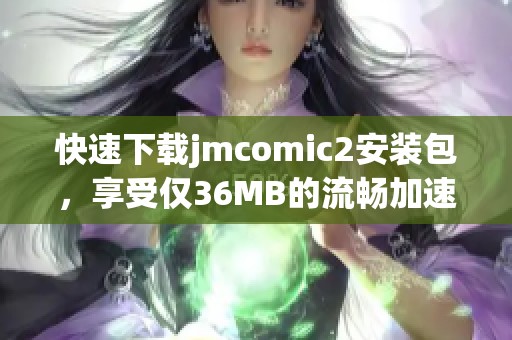 快速下载jmcomic2安装包，享受仅36MB的流畅加速体验