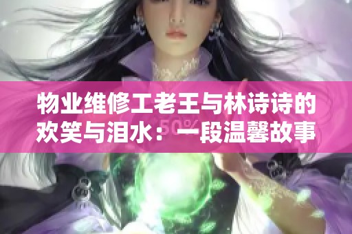 物业维修工老王与林诗诗的欢笑与泪水：一段温馨故事