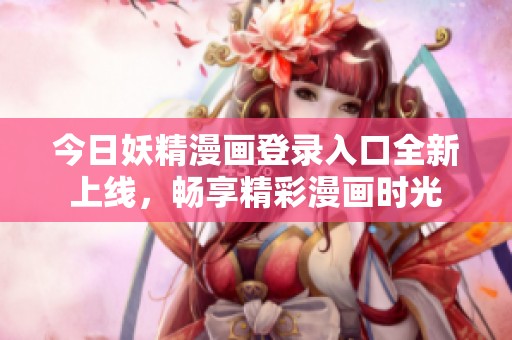 今日妖精漫画登录入口全新上线，畅享精彩漫画时光