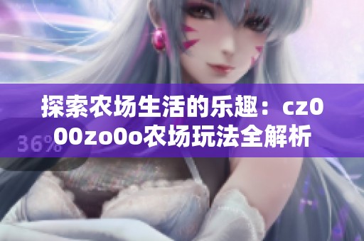 探索农场生活的乐趣：cz000zo0o农场玩法全解析
