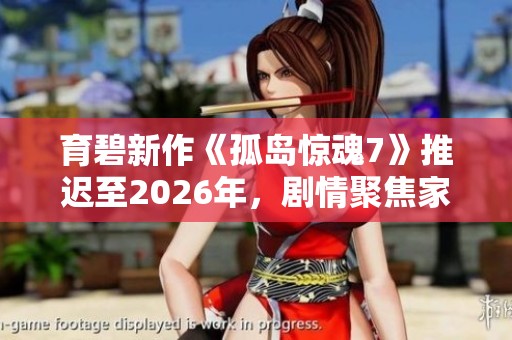 育碧新作《孤岛惊魂7》推迟至2026年，剧情聚焦家族斗争与酋长之路