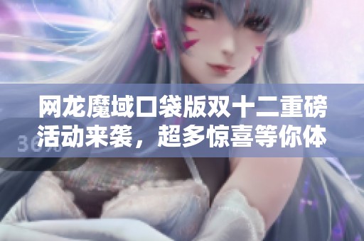 网龙魔域口袋版双十二重磅活动来袭，超多惊喜等你体验！