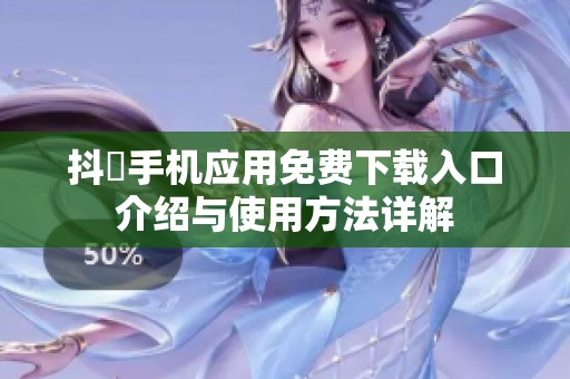 抖抈手机应用免费下载入口介绍与使用方法详解