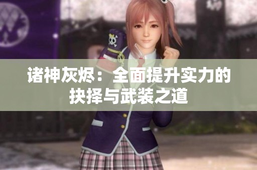 诸神灰烬：全面提升实力的抉择与武装之道