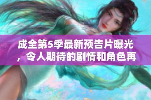 成全第5季最新预告片曝光，令人期待的剧情和角色再度回归