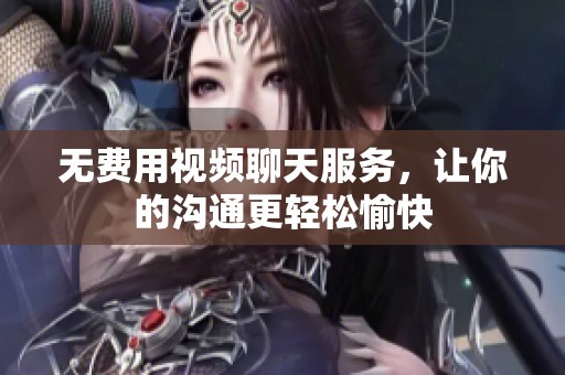 无费用视频聊天服务，让你的沟通更轻松愉快