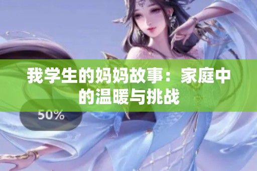 我学生的妈妈故事：家庭中的温暖与挑战