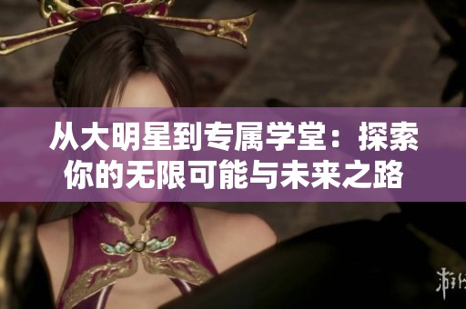 从大明星到专属学堂：探索你的无限可能与未来之路