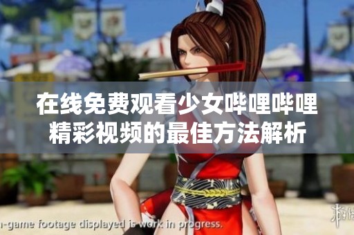 在线免费观看少女哔哩哔哩精彩视频的最佳方法解析