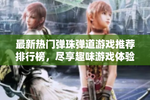 最新热门弹珠弹道游戏推荐排行榜，尽享趣味游戏体验