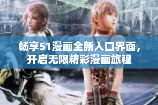 畅享51漫画全新入口界面，开启无限精彩漫画旅程