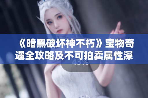 《暗黑破坏神不朽》宝物奇遇全攻略及不可拍卖属性深度解析