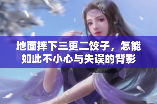 地面摔下三更二饺子，怎能如此不小心与失误的背影