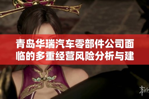 青岛华瑞汽车零部件公司面临的多重经营风险分析与建议