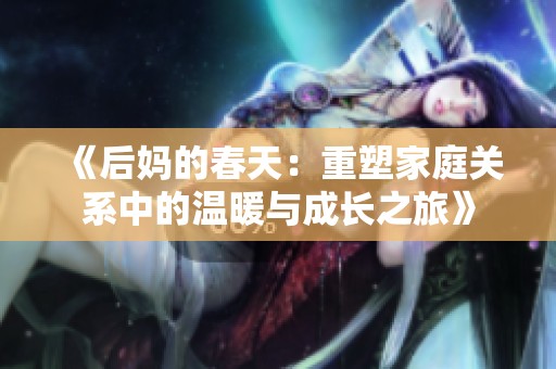《后妈的春天：重塑家庭关系中的温暖与成长之旅》