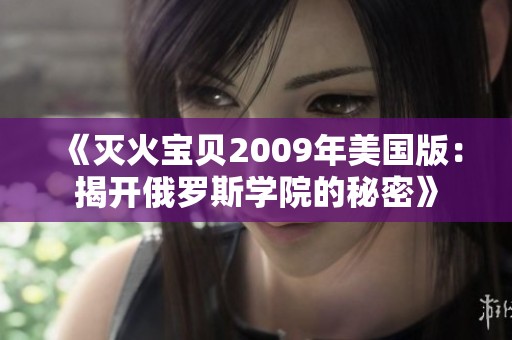 《灭火宝贝2009年美国版：揭开俄罗斯学院的秘密》