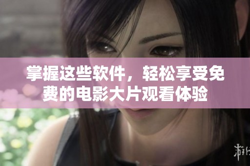 掌握这些软件，轻松享受免费的电影大片观看体验