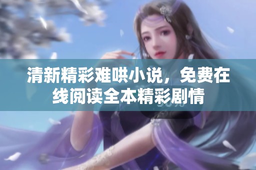 清新精彩难哄小说，免费在线阅读全本精彩剧情