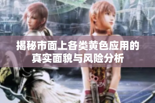 揭秘市面上各类黄色应用的真实面貌与风险分析