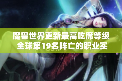 魔兽世界更新最高吃席等级 全球第19名阵亡的职业实在太过强势