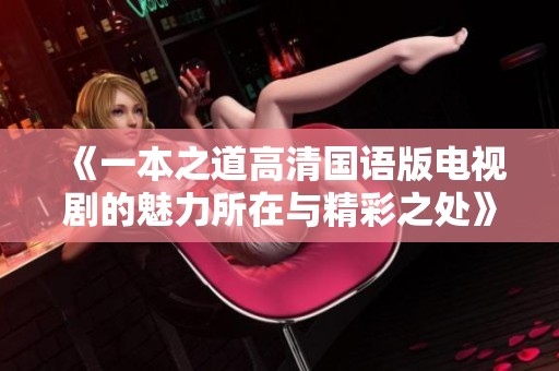 《一本之道高清国语版电视剧的魅力所在与精彩之处》