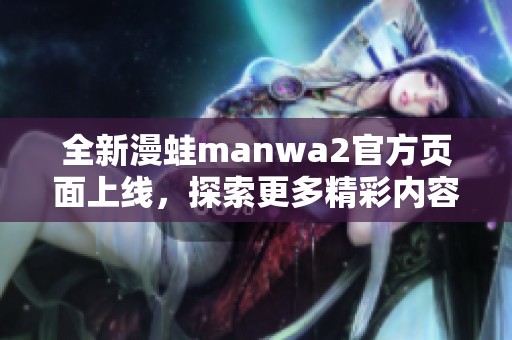 全新漫蛙manwa2官方页面上线，探索更多精彩内容与功能