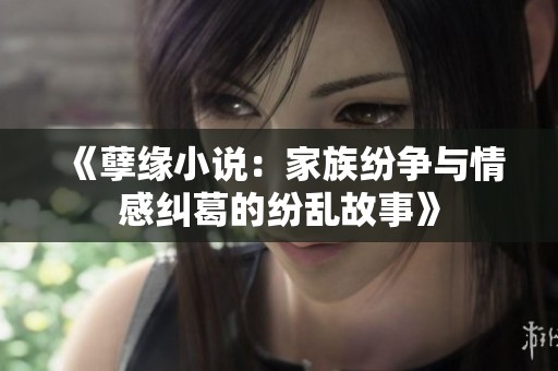 《孽缘小说：家族纷争与情感纠葛的纷乱故事》