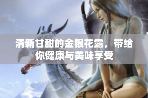 清新甘甜的金银花露，带给你健康与美味享受