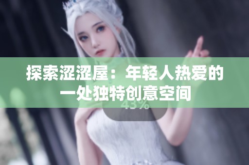 探索涩涩屋：年轻人热爱的一处独特创意空间