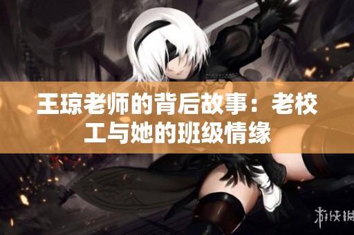 王琼老师的背后故事：老校工与她的班级情缘