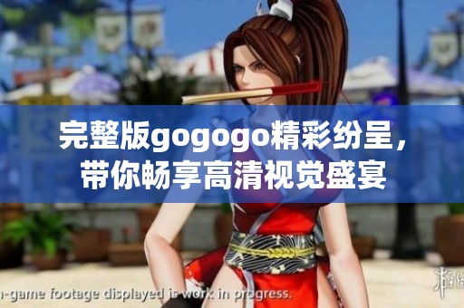 完整版gogogo精彩纷呈，带你畅享高清视觉盛宴