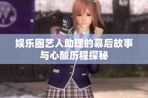 娱乐圈艺人助理的幕后故事与心酸历程探秘