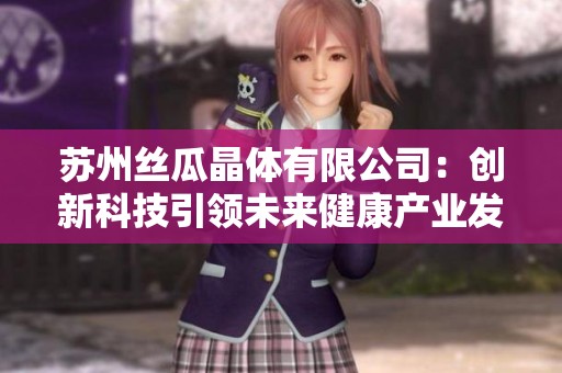 苏州丝瓜晶体有限公司：创新科技引领未来健康产业发展
