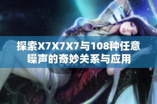 探索X7X7X7与108种任意噪声的奇妙关系与应用