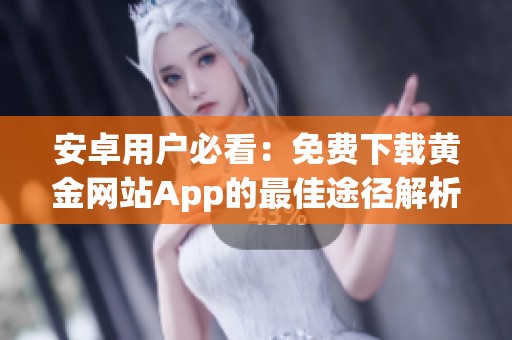 安卓用户必看：免费下载黄金网站App的最佳途径解析