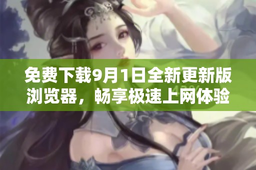 免费下载9月1日全新更新版浏览器，畅享极速上网体验
