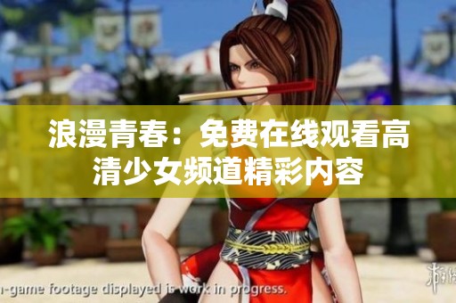 浪漫青春：免费在线观看高清少女频道精彩内容