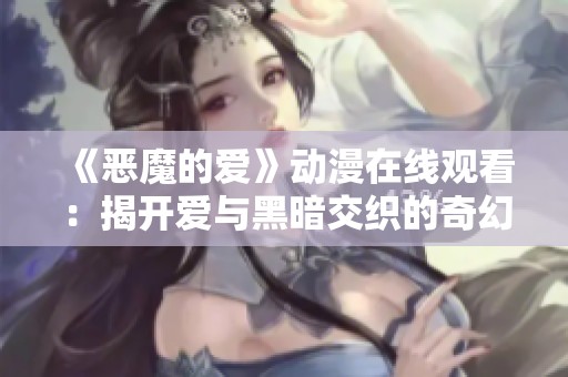 《恶魔的爱》动漫在线观看：揭开爱与黑暗交织的奇幻故事