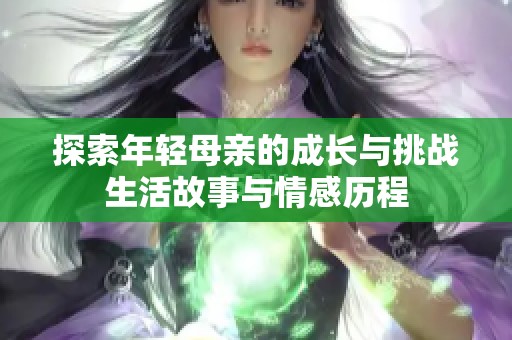 探索年轻母亲的成长与挑战生活故事与情感历程