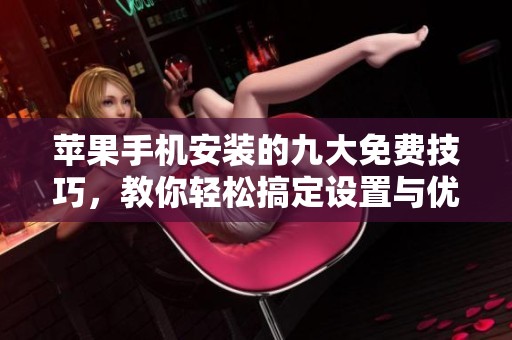 苹果手机安装的九大免费技巧，教你轻松搞定设置与优化