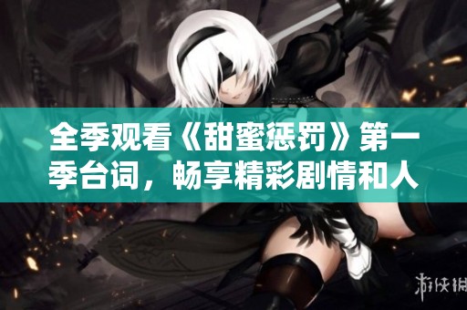 全季观看《甜蜜惩罚》第一季台词，畅享精彩剧情和人物对白