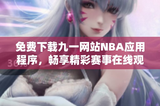 免费下载九一网站NBA应用程序，畅享精彩赛事在线观看