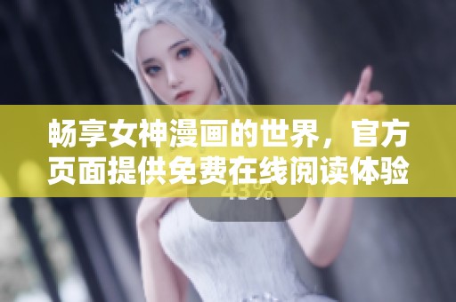 畅享女神漫画的世界，官方页面提供免费在线阅读体验